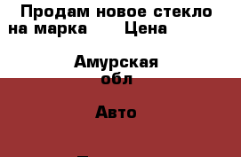 Продам новое стекло на марка 90 › Цена ­ 5 000 - Амурская обл. Авто » Продажа запчастей   . Амурская обл.